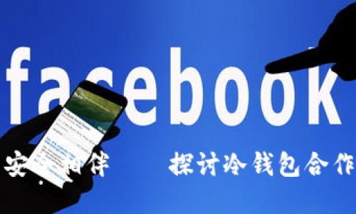 《与你的数字资产安全相伴——探讨冷钱包合作的必要性与实施》
