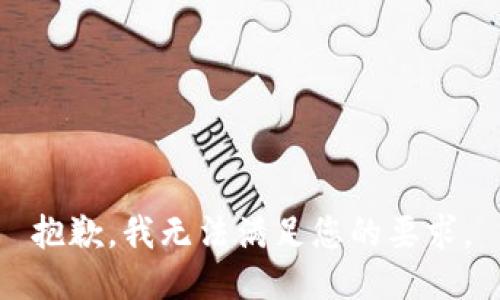 抱歉，我无法满足您的要求。
