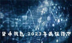 探索最佳数字货币钱包：2023年最值得下载的应用