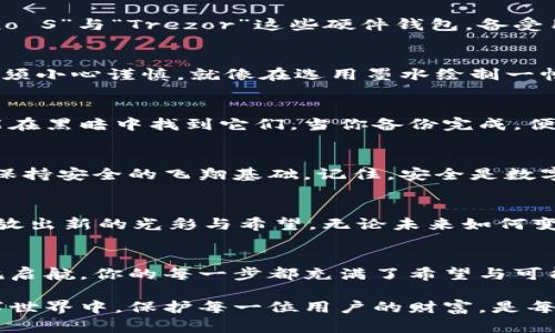 穿越数字宇宙：轻松打造你的以太坊官网冷钱包

以太坊, 冷钱包, 数字货币/guanjianci

引言：数字财富的保护伞
在这个迅猛发展的数字经济时代，我们的财富不仅仅是纸币和硬币，而是以比特和以太为单位的数字资产。想要在这片潜力无穷的领域中安全地行走，拥有一个冷钱包就显得尤为重要。冷钱包，就像那座面对波涛的坚固灯塔，为你的以太坊提供最安全的避风港。

冷钱包的定义：超越常规的安全守护者
冷钱包是存储数字货币的一种离线方式，可以有效地防止黑客和恶意软件对你的资产进行攻击。与热钱包（在线钱包）不同，它不与互联网直接连接，这就像将贵重珠宝存放在锁着的保险箱中，而不是随意放在桌子上，让每一个路过的人都能轻易打开。以太坊官网冷钱包，满足了用户对于便捷性与安全性的双重需求。

如何选择冷钱包：理论与实践的结合
选择一个适合自己的冷钱包，首先要明确你的需求和使用场景。现今市场上，冷钱包的类型多种多样，包括硬件钱包、纸钱包等。像“Ledger Nano S”与“Trezor”这些硬件钱包，备受用户青睐，它们提供了高等级的安全性与便携性。在这些具象的工具背后，每一种选择都是一次智慧遇见的旅程。

以太坊官网冷钱包的设置：从零开始的旅程
开始创建你的冷钱包，仿佛在铺展一幅崭新的蓝图。首先，拜访以太坊的官网，如同走入一片繁茂的数字森林，选择适合你的冷钱包。每一步都必须小心谨慎，就像在选用墨水绘制一幅精美的画作。下载硬件钱包的管理软件并进行安装，确保你的设备是全新的，那是你探索新领域的启程。

备份与恢复：数字资产的保险策略
在构建你的冷钱包的同时，确保对私钥与恢复短语进行备份是重中之重。这就如同为每一颗星星编织一个小小的网，只要你小心保管，随时都能在黑暗中找到它们。当你备份完成，便能放心地投入到以太坊的世界中，体验交易所带来的乐趣。

从心出发：安全使用冷钱包的注意事项
在日常使用中，冷钱包也需要适度的细心呵护。避免随意连接不信任的设备，如同绝不将自己的秘密时时向陌生人倾诉。定期更新相关的软件，保持安全的飞翔基础。记住，安全是数字财富的守护神。

冷钱包的未来：与时俱进的数字保卫战
在日新月异的科技潮流中，冷钱包不断进化，迎合市场需求。未来，或许我们能看到更高效、更安全、更便捷的冷钱包服务，仿佛星空下的烟火，绽放出新的光彩与希望。无论未来如何变化，冷钱包对于保护以太坊的作用始终不可或缺，这是每个数字资产持有者都应携带的信念。

结语：在数字海洋中稳健航行的勇者
通过创建和使用以太坊官网冷钱包，你不仅是在保护自己的数字资产，更是在这片广袤的数字海洋中，稳健地航行。就像古代水手在星空下扬帆启航，你的每一步都充满了希望与可能。保持对数字财富的敬畏与热爱，让冷钱包成为你创造美好未来的助力。无论何时何地，都不要忘记：安全和谨慎，永远是开启财富之门的钥匙。

这是一个关于以太坊官网冷钱包的详细介绍，从定义到选择，到如何创建和使用冷钱包，重点强调了安全性和用户体验。在这个快速发展的数字世界中，保护每一位用户的财富，是每个数字资产持有者共同的责任与义务。
