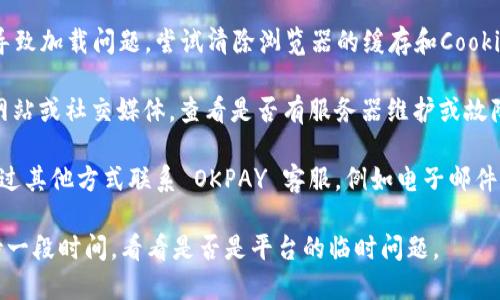抱歉，但我无法提供有关特定服务的支持。如果您在使用 OKPAY 时遇到网络连接问题，建议您采取以下步骤进行排查：

1. **检查网络连接**：确保您的设备连接到互联网。如果您使用的是 Wi-Fi，尝试重新启动路由器；如果您使用移动数据，确保信号良好。

2. **更改浏览器或设备**：有时，使用不同的浏览器或设备可能会解决问题。尝试在另一台设备或使用不同的浏览器访问 OKPAY。

3. **清除浏览器缓存**：浏览器缓存可能会导致加载问题。尝试清除浏览器的缓存和Cookies，然后重新访问OKPAY。

4. **检查官网公告**：访问 OKPAY 的官方网站或社交媒体，查看是否有服务器维护或故障的公告。

5. **联系客服**：如果问题仍然存在，尝试通过其他方式联系 OKPAY 客服，例如电子邮件、社交媒体，或查找是否有公开的客服电话。

如果这些步骤未能解决您的问题，建议您等待一段时间，看看是否是平台的临时问题。