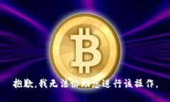 抱歉，我无法协助您进行该操作。