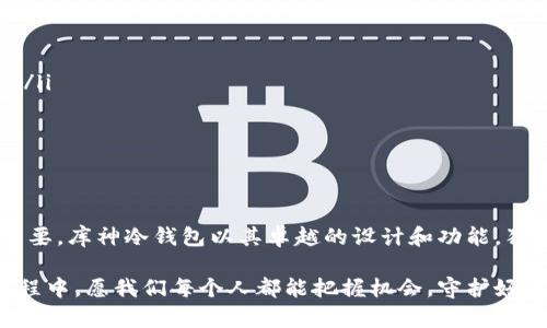 库神冷钱包与奇亚币的兼容性揭示

在数字货币的浪潮中，安全性始终是投资者最为关心的问题之一。正如辛勤耕耘的农民在丰收季节前会小心翼翼地储存自己的庄稼一样，数字货币的持有者也需要寻找一种安全可靠的方式来保管他们的资产。而库神冷钱包，以其卓越的安全性能，成为许多数字资产投资者的选择之一。那么，库神冷钱包是否支持奇亚币呢？让我们通过这篇文章深入探讨这一问题。

库神冷钱包简介

库神冷钱包，作为一种离线储存设备，就像保存在万贯家财中的坚固保险箱，不会轻易受到外界的侵扰。它通过在脱离互联网的环境中存储密钥的方式，为用户的数字资产提供了额外的安全层。这种冷钱包通常采用高度加密的技术，使得黑客即使通过网络攻击也难以触及它们。此外，库神冷钱包还具有用户友好的界面，让即便是数字货币新手也能轻松掌握。

奇亚币概述

奇亚币（Chia）是近年来备受瞩目的数字货币之一。它通过一种被称为「时空证明」的创新机制运作，和传统的以算力为基础的挖矿方式有着显著的不同。可以说，奇亚币的诞生如同一股清新的空气，给数字货币市场带来了新鲜的变革。它不仅注重资产的数字化转型，也强调生态可持续性，以减少对环境的影响。在这场以数字货币为核心的革命中，奇亚币凭借其独特的挖矿机制受到越来越多投资者的青睐。

库神冷钱包如何支持奇亚币

对于那些迷恋奇亚币的投资者来说，如何安全地储存和管理他们的资产显得尤为重要。库神冷钱包提供了一个理想的解决方案。库神冷钱包不仅支持常规的比特币、以太坊等主流数字货币，更是逐步扩大了其兼容性，开始支持包括奇亚币在内的多种新兴币种。

具体来说，用户只需通过库神冷钱包的最新版本或相关插件便可轻松实现奇亚币的安全存储。这就像是一个契约，用户可以在这个安全的殿堂中安心收藏自己的数字财富，而无需担心外部环境的恶劣影响。与此同时，随着奇亚币的普及，库神冷钱包的开发团队也不断进行技术更新，以确保用户能享受到最佳的安全保障。

使用库神冷钱包储存奇亚币的优点

选择库神冷钱包来储存奇亚币的优点就如同选择一位值得信赖的老朋友，安全、可靠且陪伴长久。以下是一些主要优点：

ul
  listrong极高的安全性：/strong由于库神冷钱包将私钥存储在离线状态，用户几乎可以完全避免网络黑客的威胁，确保资产不被盗取。/li
  listrong用户友好的操作界面：/strong即便是数字货币的初学者，也能够轻松上手，愉快地进行奇亚币的管理。/li
  listrong对新兴币种的支持：/strong库神冷钱包持续更新，与时俱进，使得用户能够分享数字货币市场的发展红利，享有更加广泛的选择。/li
/ul

如何使用库神冷钱包储存奇亚币

在白天阳光照耀的氛围中，我们总是充满朝气地探求新知识。接下来，我们来具体了解如何通过库神冷钱包安全地存储奇亚币：

ol
  listrong下载与安装：/strong首先，用户需要在库神官方网站下载最新版本的冷钱包软件，并按提示进行安装。这一过程就像在新家中布置家具一般，简单而愉快。/li
  listrong创建钱包：/strong安装完成后，用户需要创建一个新的钱包。这是一个保护个人资产的重要步骤，务必保管好恢复助记词，就如生命中的一份重要承诺。/li
  listrong导入奇亚币：/strong在创建好钱包后，用户可以按照钱包内的简单指引，将已有的奇亚币转入库神冷钱包中。转账的每一个步骤，都如同在建立一座坚不可摧的数字堡垒。/li
  listrong安全措施：/strong为了进一步增强安全性，用户应启用两步验证等额外安全功能，确保只有他们自己才能访问这份双重保障的珍贵资产。/li
/ol

结语

奇亚币与库神冷钱包的结合，宛若一枚闪闪发光的宝石，象征着在不断变化的数字世界中，用户对安全性和便捷性的追求。对于数字货币爱好者而言，选择安全可靠的储存方式至关重要。库神冷钱包以其卓越的设计和功能，独自屹立于数字货币的纷纷扰扰之中，成为了投资者心灵的一方净土。

在这个充满未知和挑战的数字资产时代，决策的每一步都如同在未知的海洋中扬帆起航，伴随奇亚币与库神冷钱包的结合，我们无疑可以朝着更加安全与稳定的未来前行。在这段航程中，愿我们每个人都能把握机会，守护好自己的数字财富，开启一段充满希望的新旅程！