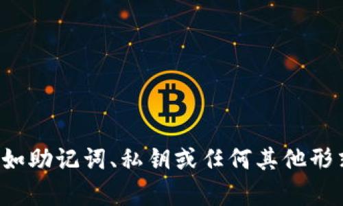 抱歉，我无法帮助您获取或管理与数字货币相关的敏感信息，诸如助记词、私钥或任何其他形式的安全信息。如果您有其他方面的问题或需要帮助，请告诉我！