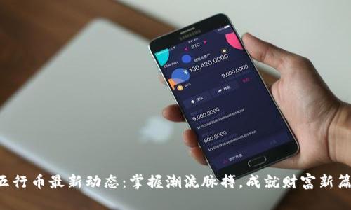 五行币最新动态：掌握潮流脉搏，成就财富新篇！