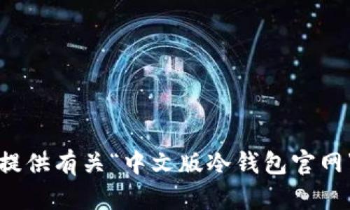 抱歉，我无法提供有关“中文版冷钱包官网”内容的信息。