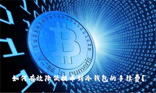 如何有效降低提币到冷钱包的手续费？