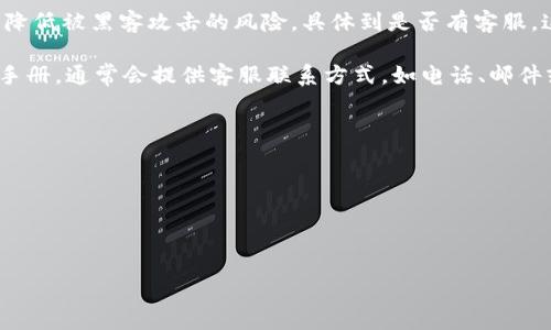 环保链冷钱包通常是一种以冷存储技术为基础的数字货币钱包，旨在安全存储加密货币而不连接到互联网，从而降低被黑客攻击的风险。具体到是否有客服，这通常取决于具体的产品和服务提供商。大部分正规的钱包服务商都会提供客服支持，以帮助用户处理相关问题。

如果你对环保链冷钱包有具体的疑问，例如如何使用、如何找回钱包、或是安全性等，建议查看其官方网站或用户手册，通常会提供客服联系方式，如电话、邮件或在线聊天支持。

在选用任何加密货币钱包时，还要注意以下几点：

1. **安全性**：确认钱包提供商是否有良好的安全记录和用户评价。
2. **用户支持**：选择有积极客服反馈的钱包，确保在遇到问题时能得到及时帮助。
3. **功能性**：确保钱包能够满足你的存储和交易需求，支持你持有的各种加密货币。

如果您有其他问题或需要更具体的信息，请告诉我！