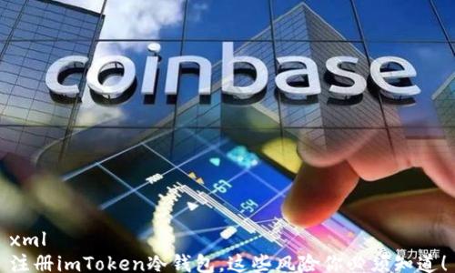 
xml
注册imToken冷钱包，这些风险你必须知道！