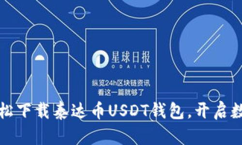 掌握财富：轻松下载泰达币USDT钱包，开启数字资产之旅！