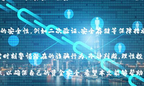 关于“波币买卖是诈骗吗？”这个问题，涉及到数字货币的参与者和投资者需要关注的许多方面。因为数字货币的市场环境复杂，许多人在投资时难免会感到困惑和不安。本文将详细探讨波币（或称作某种加密货币）的买卖是否触及诈骗的范畴，以及如何识别潜在的诈骗行为。

波币的定义与背景
在讨论波币是否涉及诈骗之前，我们需要明确什么是波币。波币通常指的是某种特定的数字货币，其交易主要通过区块链技术进行。与比特币和以太坊等主流数字货币相比，波币可能并不那么知名，但其交易的便捷性和潜在的投资回报吸引了不少投资者。

市场的涨跌与波动
数字货币市场的波动性极大，波币的价格可能在短时间内迅速上涨或下跌，投资者因此面临着巨大的风险。某些投资者在这个过程中往往会因为跟风、盲目投资而遭受损失。若买卖波币的过程中存在虚假宣传、误导信息或夸大收益的行为，那么就可能构成诈骗。

常见的诈骗形式
在波币的买卖过程中，投资者需警惕以下几种常见的诈骗形式：

ul
listrong虚假交易平台：/strong一些不法分子可能会建立虚假的交易所，看似合法但实际上只是为了骗取用户的资金。在这样的交易平台上，用户的资金可以轻易被转移出去，再也无法找回。/li
listrong传销式骗局：/strong有人利用社交网络宣传波币，通过拉人头的方式获利，这种传销模式存在欺骗成分，很多投资者最终血本无归。/li
listrong伪造项目或白皮书：/strong一些诈骗者可能会推出伪造的项目，并通过精美的白皮书来吸引投资者。这些项目通常没有实质性的产品或技术支持，最终会以失败收场，造成投资者损失。/li
/ul

如何识别潜在的诈骗行为
为了避免落入诈骗的陷阱，投资者需要保持警惕并采取必要的预防措施：

ul
listrong查证平台的合法性：/strong在进行波币的买卖前，务必对交易平台的背景进行详细的调查。查看其是否具备必要的许可证，是否在行业内有良好的声誉。/li
listrong关注反馈信息：/strong在社交媒体和专业论坛上寻找其他投资者的反馈，了解他们的经历。如发现负面评论，应提高警惕。/li
listrong谨慎对待高回报承诺：/strong如果某个波币项目承诺高额回报而不附加合理的风险说明，这通常是一个警示信号。真实的投资无法保证100%的回报。/li
/ul

合法的波币买卖渠道
在确认波币的合法性时，应该选择经过监管的交易所进行买卖。这些交易所通常会有良好的用户反馈，并提供较高的安全性，例如二次验证、安全存储等保障措施。选择知名度较高的交易所，尽量避免不明来源的平台，是保护自身资金的有效方式。

结语：冷静判断，理性投资
波币作为一种新兴的数字资产，其市场前景不仅吸引了大量投资者，也伴随着风险。在追求投资回报的同时，我们需时刻警惕潜在的诈骗行为，冷静判断，理性投资。只有这样，才能在波币买卖中获得真正的收益，而不是踩入诈骗的陷阱。

通过以上分析，我们可以看出，在波币的买卖中，诈骗行为是时有发生的，投资者需具备一定的识别能力和防范意识，以确保自己的资金安全。希望本文能够帮助到你，明确波币买卖的真相，做出明智的投资决策。