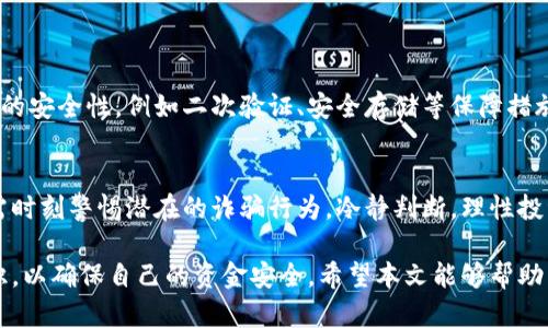 关于“波币买卖是诈骗吗？”这个问题，涉及到数字货币的参与者和投资者需要关注的许多方面。因为数字货币的市场环境复杂，许多人在投资时难免会感到困惑和不安。本文将详细探讨波币（或称作某种加密货币）的买卖是否触及诈骗的范畴，以及如何识别潜在的诈骗行为。

波币的定义与背景
在讨论波币是否涉及诈骗之前，我们需要明确什么是波币。波币通常指的是某种特定的数字货币，其交易主要通过区块链技术进行。与比特币和以太坊等主流数字货币相比，波币可能并不那么知名，但其交易的便捷性和潜在的投资回报吸引了不少投资者。

市场的涨跌与波动
数字货币市场的波动性极大，波币的价格可能在短时间内迅速上涨或下跌，投资者因此面临着巨大的风险。某些投资者在这个过程中往往会因为跟风、盲目投资而遭受损失。若买卖波币的过程中存在虚假宣传、误导信息或夸大收益的行为，那么就可能构成诈骗。

常见的诈骗形式
在波币的买卖过程中，投资者需警惕以下几种常见的诈骗形式：

ul
listrong虚假交易平台：/strong一些不法分子可能会建立虚假的交易所，看似合法但实际上只是为了骗取用户的资金。在这样的交易平台上，用户的资金可以轻易被转移出去，再也无法找回。/li
listrong传销式骗局：/strong有人利用社交网络宣传波币，通过拉人头的方式获利，这种传销模式存在欺骗成分，很多投资者最终血本无归。/li
listrong伪造项目或白皮书：/strong一些诈骗者可能会推出伪造的项目，并通过精美的白皮书来吸引投资者。这些项目通常没有实质性的产品或技术支持，最终会以失败收场，造成投资者损失。/li
/ul

如何识别潜在的诈骗行为
为了避免落入诈骗的陷阱，投资者需要保持警惕并采取必要的预防措施：

ul
listrong查证平台的合法性：/strong在进行波币的买卖前，务必对交易平台的背景进行详细的调查。查看其是否具备必要的许可证，是否在行业内有良好的声誉。/li
listrong关注反馈信息：/strong在社交媒体和专业论坛上寻找其他投资者的反馈，了解他们的经历。如发现负面评论，应提高警惕。/li
listrong谨慎对待高回报承诺：/strong如果某个波币项目承诺高额回报而不附加合理的风险说明，这通常是一个警示信号。真实的投资无法保证100%的回报。/li
/ul

合法的波币买卖渠道
在确认波币的合法性时，应该选择经过监管的交易所进行买卖。这些交易所通常会有良好的用户反馈，并提供较高的安全性，例如二次验证、安全存储等保障措施。选择知名度较高的交易所，尽量避免不明来源的平台，是保护自身资金的有效方式。

结语：冷静判断，理性投资
波币作为一种新兴的数字资产，其市场前景不仅吸引了大量投资者，也伴随着风险。在追求投资回报的同时，我们需时刻警惕潜在的诈骗行为，冷静判断，理性投资。只有这样，才能在波币买卖中获得真正的收益，而不是踩入诈骗的陷阱。

通过以上分析，我们可以看出，在波币的买卖中，诈骗行为是时有发生的，投资者需具备一定的识别能力和防范意识，以确保自己的资金安全。希望本文能够帮助到你，明确波币买卖的真相，做出明智的投资决策。