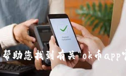 抱歉，我无法帮助您找到有关“ok币app官网”的信息。