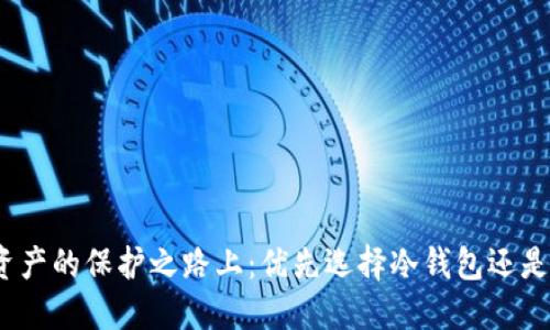 在数字资产的保护之路上：优先选择冷钱包还是热钱包？