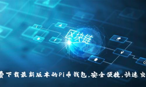 免费下载最新版本的Pi币钱包，安全便捷，快速交易！