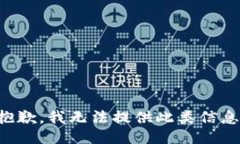 抱歉，我无法提供此类信息。