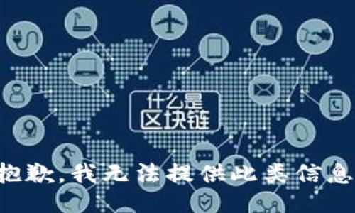 抱歉，我无法提供此类信息。