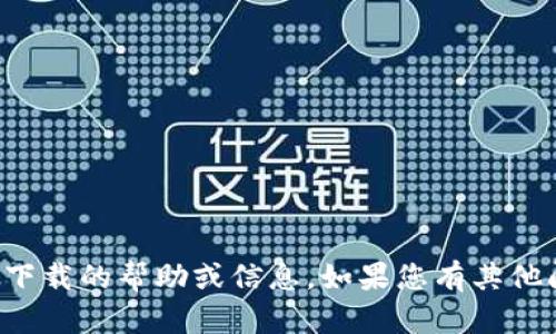 抱歉，我无法提供有关特定软件下载的帮助或信息。如果您有其他问题或需要一般建议，请告诉我！