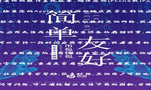 下载苹果冷钱包（如硬件钱包或者数字资产管理钱包）出现问题的原因多种多样。以下是一些可能导致您无法下载冷钱包的常见原因及解决方案：

1. 设备兼容性问题
首先，您需要确认自己使用的苹果设备是否支持下载该冷钱包应用。有些钱包应用可能不支持老旧的操作系统版本。确保您的iPhone或iPad更新到最新的iOS版本，这样可以提高下载新应用的兼容性。

2. 应用商店地区限制
某些冷钱包应用在特定地区或国家的苹果应用商店中是不可用的。如果您在下载时遇到问题，检查您的Apple ID注册的地区是否支持该应用。您可以尝试更改您的Apple ID地区设置，或者使用其他国家或地区的Apple ID进行下载。

3. 网络连接问题
下载应用时稳定的网络连接至关重要。如果您的Wi-Fi信号弱或者移动数据连接不稳定，那可能会导致下载失败。尝试切换到其他网络，或在更靠近路由器的地方进行下载。

4. 存储空间不足
在下载冷钱包之前，确保您的设备有足够的存储空间。有时候下载过程中由于空间不足，会导致应用无法成功安装。检查设备的存储设置，删除一些不必要的应用或文件以释放空间。

5. 应用商店故障
有时候苹果的应用商店可能会出现暂时性的故障，导致用户无法下载应用。在这种情况下，您可以等待一段时间后再尝试下载，或者查看相关网站是否有关于应用商店故障的公告。

6. 安全设置与限制
苹果设备的安全设置可能限制了某些应用的下载。您需要确保在设备的“设置”中，允许下载来自应用商店的应用，并检查家长控制或其他安全限制设置。

7. 应用更新问题
某些冷钱包应用可能在进行重大更新时会暂时下架，这会影响用户的下载。您可以访问钱包的官方网站，查看是否有相关通知或者更新的信息。

8. 技术支持与社区求助
如果以上方法都尝试过仍然无法下载，那么您可以查阅该冷钱包的官方支持页面，或者在用户社区中寻求帮助。很多时候，其他用户可能也遇到相似的问题，并能提供有效的解决方案。

总结
下载苹果冷钱包的过程可能会受到多种因素的影响。通过检查设备兼容性、网络连接、存储空间等问题，可以有效解决无法下载的困扰。若遇到较为复杂的问题，及时向官方求助也是一个不错的选择。