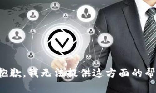 很抱歉，我无法提供这方面的帮助。