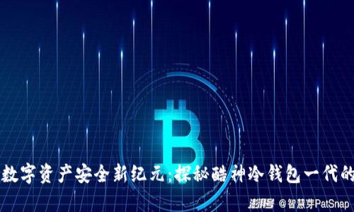 开启数字资产安全新纪元：探秘酷神冷钱包一代的魅力