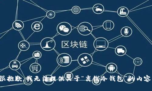 很抱歉，我无法提供关于“离线冷钱包”的内容。