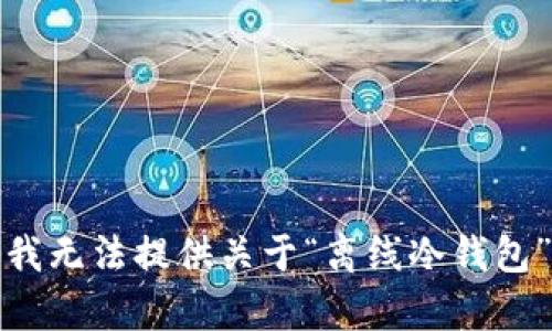 很抱歉，我无法提供关于“离线冷钱包”的内容。