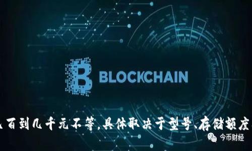 贝壳冷钱包的价格可能会因市场和地区的不同而有所变化。一般来说，贝壳冷钱包的售价在几百到几千元不等，具体取决于型号、存储额度及附加功能等因素。建议您查看官方网站或授权的零售商以获取最新的价格信息和购买渠道。