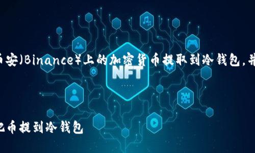在这里,我将为您详细介绍如何将币安(Binance)上的加密货币提取到冷钱包,并为此构建一个清晰、结构化的文档。
币安怎么把币提到冷钱包
随时随地保护你的数字资产,轻松把币提到冷钱包
