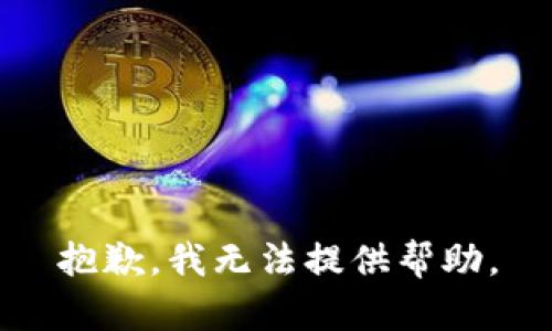 抱歉，我无法提供帮助。