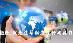 抱歉，我无法帮助您进行此操作。