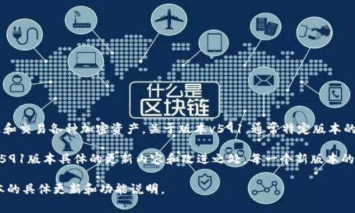 小狐狸钱包（Furucombo）是一个广受欢迎的多链数字钱包，它允许用户管理和交易各种加密资产。关于版本v591，通常特定版本的更新会包含一些新特性、修复旧有的 bug、性能提升以及安全性增强等内容。

具体来说，您可以在官方网站或其官方社交媒体渠道上查阅更新日志，了解v591版本具体的更新内容和改进之处。每一个新版本的推出，都旨在提升用户的使用体验，确保投资的安全。

如果您需要更详细的信息，可以访问小狐狸钱包的官方网站，查看有关该版本的具体更新和功能说明。