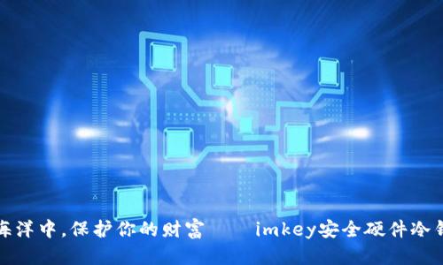 在数字资产的海洋中，保护你的财富——imkey安全硬件冷钱包的终极指南