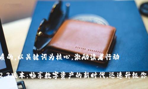 思考一个优质的，以关键词为核心，激励读者行动

小狐狸钱包2.3版本：畅享数字资产的新时代，迅速升级你的数字生活！