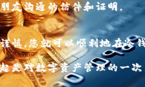 冷钱包是用于存储加密货币的一种安全方式，通常由离线设备或纸质钱包构成，以避免黑客攻击和在线欺诈。冷钱包之间的转移是可以进行的，但需要遵循一些特定的步骤和注意事项。以下是一些关于冷钱包之间转移的基本知识和操作流程。

什么是冷钱包
冷钱包，很多人也称之为离线钱包，是一种安全地存储加密货币的方式。想象一下，在一个世外桃源的古老箱子里，珍贵的宝藏被妥善保存。这样的箱子不与外界网络连接，极大地降低了被黑客攻击的风险。

冷钱包之间转移的必要性
在某些情况下，您可能需要将资金从一个冷钱包转移到另一个。这可能是因为您想要更新您的安全设备，或者您可能希望将不同类型的加密资产分开储存。就像在一个人的书架上把珍贵的书籍重新整理一样，这样做不仅可以确保安全性，还能在需要时提高可访问性。

冷钱包转移的步骤
要将加密货币从一个冷钱包转移到另一个冷钱包，请按照以下步骤进行：

h41. 准备工作/h4
确保您有两个冷钱包的访问权，一个是发送方，一个是接收方。同时，确保您在一个安全的环境中操作，以防止任何潜在的窥探。

h42. 生成接收地址/h4
从接收方钱包获取新的接收地址。这就像给朋友发送一封邀请信，告知他们在哪里可以找到您。

h43. 创建交易信息/h4
在发送方冷钱包中，选择要发送的加密货币，并输入接收地址和转移金额。注意确认接收地址，以免资金发送错误。这一步就像是在信封上写下了明确的地址。

h44. 签名交易/h4
在冷钱包中完成交易之前，您需要对该交易进行签名。这是确保交易是合法和有效的过程。想象一下，这就像是在正式文件上盖上印章，以证明其真实性。许多冷钱包都有内置工具来完成这一步骤。

h45. 发送交易/h4
将交易信息发回到接收方的冷钱包。根据不同的冷钱包，可能需要用 USB 或其他方式来完成传输。此时，您将如同将书信从一个人递到另一个人手中。

h46. 验证交易/h4
在接收方冷钱包中确认收到资金。这一步很重要，确保您的转账顺利完成，如同在朋友收到邀请后再确认一次详细信息。

潜在的风险与注意事项
尽管冷钱包在安全性上具有显著优势，冷钱包之间的转移过程仍然存在一些注意事项：

h41. 网络安全/h4
在进行转移的过程中，务必保持网络的安全性。尽量在私人网络中进行而非公共Wi-Fi。这就好比在隐蔽的角落里翻阅珍贵的私人信件。

h42. 双重确认接收地址/h4
在输入接收地址时，应进行仔细核对。很多人因为错误的地址而错失了资金，就如同将信邮寄到了错误的地方。

h43. 保存交易记录/h4
确保保存所有相关的交易记录。这不仅有助于未来进行审计，还可以在出现问题时追溯责任。这就如同妥善保管所有与朋友沟通的信件和证明。

总结
冷钱包之间的资金转移是可行的，并且理解这一过程可以帮助保护您的数字资产安全。虽然步骤看似复杂，但只要小心谨慎，您就可以顺利地在冷钱包之间转移您的加密货币，使您的资产配置更加灵活和安全。 

无论是出于个人的投资需求，还是希望在不同的冷钱包之间资产，理解这些基本操作步骤都是非常必要的。冷钱包的兴起是对数字资产管理的一次巨大进步，而掌握这些技能，无疑是成为一个成熟的加密货币投资者的必经之路。