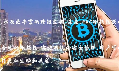 ERC（Ethereum Request for Comments）常常与“ERC-20”或“ERC-721”等标准相联系，这些标准主要用于以太坊区块链上代币的创建与管理。在区块链领域，冷钱包则是指一种离线存储加密货币的方法，这种钱包的安全性相对较高，常用于长期存储资产。

### ERC 与冷钱包的关系

#### 什么是ERC冷钱包？

ERC冷钱包是专门用于存储基于以太坊区块链的代币（如ERC-20或ERC-721代币）的硬件或软件钱包。这些钱包的主要特点是离线存储，使其不容易受到黑客攻击或其他在线威胁。由于ERC代币广泛应用于去中心化金融（DeFi）、非同质化代币（NFT）等领域，因此理解和使用ERC冷钱包变得尤为重要。

#### ERC代币的特点

基于以太坊的ERC代币如同晨雾中的老桥，连接着开发者、投资者与创新的未来。ERC-20标准使得不同代币可以互换，促进了以太坊生态系统的繁荣。而ERC-721则常被用来创建独一无二的数字资产，比如艺术品、游戏物品等。

#### 为什么选择冷钱包？

在这个数字资产迅速增长的时代，冷钱包就像是一个坚固的堡垒，能够为用户的财富提供保护。与热钱包相比（如在线交易所钱包），冷钱包因为不连接互联网，安全性大幅提高。特别是对于长期持有者和大量资产管理者，冷钱包是防止资产外泄的一条重要护城河。

### 如何使用ERC冷钱包？

#### 选择合适的冷钱包

市面上有许多种冷钱包可供选择，硬件钱包（如Ledger、Trezor）和纸钱包都是常见的选项。选择合适的钱包需要考虑几点：安全性、易用性、支持的代币类型等。确保选择一个有良好口碑和推荐的品牌，将为你的投资提供一层额外的保护。

#### 创建和管理您的冷钱包

创建ERC冷钱包的过程相对简单，通常包括以下几个步骤：
ol
    listrong购买硬件钱包：/strong直接从官方渠道购买，避免二手或非法渠道。/li
    listrong安装软件：/strong根据厂商提供的指导安装相应的钱包管理软件。/li
    listrong备份助记词：/strong在创建过程中，一定要记录下助记词，并妥善保管，切勿泄露给他人。/li
    listrong转账代币：/strong将ERC代币从交易所或热钱包转入冷钱包，确保使用正确的地址。/li
/ol

#### 定期检查和更新

虽然冷钱包的安全性较高，但定期检查和更新仍然是必要的。随着技术的不断发展，保持软件和固件的最新状态能够避免潜在的安全风险。就像是对抗风暴中的孤舟，定期的维护让它能够在波涛中屹立不倒。

### 冷钱包的安全性分析

#### 数据保护与隐私

冷钱包还能有效保护用户的隐私信息，用户的私钥和敏感数据不存储在互联网上，降低了被窃取的可能性。此外，用户可以自主决定何时和如何进行交易，避免了在线支付中可能面临的身份盗窃风险。

#### 事故应对

即使使用冷钱包，也存在意外丢失或损坏的风险。因此，用户需要制定一个应急预案，例如：
ul
    li定期备份助记词。/li
    li使用多重冷钱包分散风险。/li
    li选择具备防火、防水特性的存储环境。/li
/ul

### ERC冷钱包的未来展望

随着区块链技术的发展，ERC冷钱包的功能和设计将不断演进。新一代的钱包可能会引入更多智能合约功能、更友好的用户界面，以及更丰富的跨链支持。未来，ERC冷钱包或将成为用户进行数字资产管理的重要工具。

### 总结

ERC冷钱包为投资者提供了一种安全、可靠的存储解决方案，以保护他们在以太坊生态系统中的资产。通过了解ERC的特点、选择合适的冷钱包、实施有效的安全管理，用户可以在数字资产领域畅行无阻。就像晨雾中的老桥，承载着希望，也连接着未来。 

这种方式可以帮助用户更好地理解ERC冷钱包的概念及其重要性，通过具体的例子、情感的描述和实际的操作指南，将内容呈现得更加生动和具象。