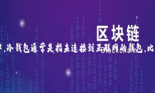 “冷钱包”指的是一种加密货币钱包，主要用于安全存储数字资产，防止黑客攻击和盗窃。在加密货币世界中，冷钱包通常是指未连接到互联网的钱包，比热钱包（在线钱包）更安全。WS代表的可能是某种特定的冷钱包品牌、型号，或与加密货币相关的特定术语。

如果需要更具体的解释或不同背景下的含义，请提供更多上下文。