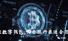选择最佳数字钱包：哪个银行最适合你的需求？
