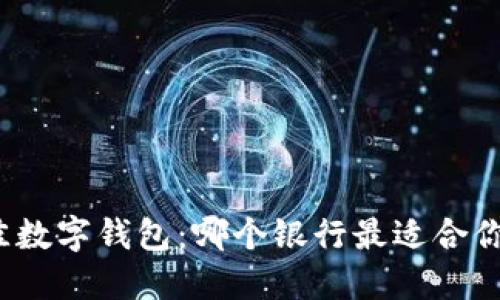 选择最佳数字钱包：哪个银行最适合你的需求？