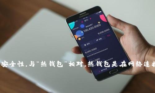 冷钱包并不是一个应用程序（app），而是一种加密货币的存储方式。它指的是一种能够离线保存加密货币的工具或设备，从而提供更高的安全性。与“热钱包”相对，热钱包是在网络连接状态下使用的，风险相对较高，容易受到黑客攻击。冷钱包通常可以是硬件设备（如硬件钱包）、纸钱包或其他形式，不与互联网直接连接。

如果你对冷钱包有更多的疑问或希望了解如何使用冷钱包存储加密货币，欢迎提问！