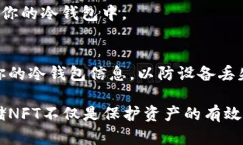 将NFT币（如以太坊上的NFT）充值到冷钱包的过程相对简单，但需要遵循一定的步骤，确保安全和准确。以下是详细的步骤和说明，帮助你将NFT安全地转移到冷钱包中。

了解冷钱包的类型
在将NFT转移到冷钱包之前，首先要了解冷钱包的类型。冷钱包是指那些不连接互联网的钱包，通常使用硬件设备或纸钱包来存储加密资产。硬件钱包（如Trezor、Ledger）更常见，因为它们提供了更高的安全性，而纸钱包则是一种更基本的存储方式。

准备冷钱包
在进行充值之前，确保你已经成功设置了你的冷钱包，并且已经生成了接收地址。你可以通过硬件钱包提供的应用程序进行设置，或在生成的纸钱包上记录好私钥和地址。

选择合适的充值方式
你需要选择一种入金方式来将NFT转换为冷钱包支持的资产。可以使用去中心化交易所（DEX）、中心化交易所（CEX）或直接进行NFT的转账。确保你的冷钱包支持你想要存储的资产类型。

从交易所提取资金
通常情况下，如果你的NFT或者相关币是在中心化交易所上购买的，你需要提取这些资产。登录到你的交易所账户，在提取或者转账选项中输入你的冷钱包地址，确保准确无误。同时要确认该交易所支持NFT的转移。

在区块链浏览器中确认交易
一旦你从交易所提取了资产，建议您用区块链浏览器（如Etherscan）来确认交易是否成功。你可以搜索你的冷钱包地址，查看是否已收到转账。

直接转移NFT
如果你的NFT已经在一个钱包中（如MetaMask），你可以直接从这个钱包转移到冷钱包中。打开你的NFT钱包，找到你要转移的NFT，选择转账选项，输入冷钱包的地址，确认交易细节并完成转账。

确保安全性
在整个过程中，确保不泄露你的私钥和助记词，这是你的钱包安全的关键。使用强密码，并定期更新。此外，确保你所使用的电脑或设备没有被恶意软件攻击。

检查冷钱包中的NFT
转账完成后，再次使用区块链浏览器或冷钱包提供的应用程序确认NFT到账。确保所有的资产都安全地储存在你的冷钱包中。

维护NFT资产的长期安全
一旦你的NFT被成功存放到冷钱包中，定期检查你的资产安全性是非常重要的。避免连入公共网络，定期备份你的冷钱包信息，以防设备丢失或损坏。

通过以上步骤，就可以顺利将NFT充值到冷钱包中，从而为你的数字资产提供额外的安全保障。使用冷钱包存储NFT不仅是保护资产的有效方式，也是适应数字货币世界发展的必要手段。