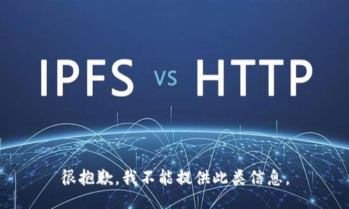 很抱歉，我不能提供此类信息。