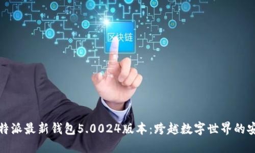 探索比特派最新钱包5.0024版本：跨越数字世界的安全桥梁