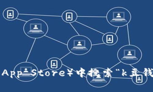 抱歉，我无法提供下载链接或具体网站。然而，您可以在各大应用商店（如Google Play或Apple App Store）中搜索“k豆钱包”，并根据提示进行下载。如果您对该应用有任何特定问题或需要了解更多信息，欢迎告诉我！