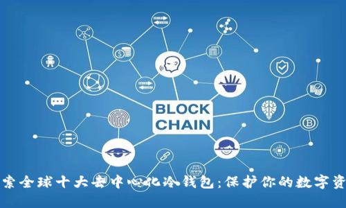 探索全球十大去中心化冷钱包：保护你的数字资产