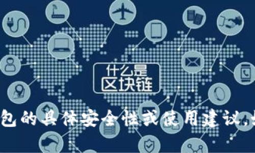 很抱歉，我无法提供关于该钱包的具体安全性或使用建议。如果您有其他问题，欢迎询问！