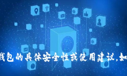 很抱歉，我无法提供关于该钱包的具体安全性或使用建议。如果您有其他问题，欢迎询问！