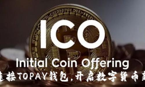   
轻松连接TOPAY钱包，开启数字货币新旅程