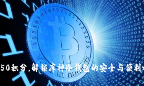 赢取50积分，解锁库神冷钱包的安全与便利之旅！