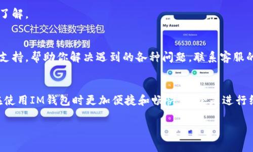充钱到IM钱包的操作比较简单，下面是一些常见的方法和步骤，供你参考：

1. 打开IM钱包
首先，确保你已经下载并安装了IM钱包应用。如果还没有安装，可以在应用商店搜索“IM钱包”进行下载。安装完成后，打开应用，进入主界面。

2. 登录账户
使用你的账号信息登录IM钱包。如果你还没有账户，你需要进行注册。点击“注册”按钮，按照提示提供必要的信息，包括手机号码、密码等，完成账户注册。

3. 找到充值选项
在IM钱包的主界面中，寻找“充值”或者“余额”相关的选项。通常在主菜单或相关的功能列表里，可以清晰地找到充值的按钮或者链接。

4. 选择充值方式
IM钱包通常提供多种充值方式，例如：
- **银行卡充值**：输入银行卡信息，通过网银进行快速充值。
- **第三方支付平台**：如支付宝、微信支付等，选择相应的图标并按照提示完成支付流程。
- **现金充值**：如果IM钱包支持线下充值，你可以前往类似便利店或者指定的合作商户进行现金充值。

5. 输入充值金额
在选择好充值方式后，会出现一个输入框，要求你填写充值金额。根据自己的需要，输入你希望充值的金额。在确认金额后，点击“确认”或者“下一步”。

6. 确认支付信息
根据你选择的充值方式，系统会要求你确认支付信息。如果是银行卡充值，可能需要输入验证码或者确认短信；如果是使用支付宝或微信，系统会自动跳转到相关的支付界面。

7. 完成支付
按照系统的提示进行支付。一旦支付成功，你会在IM钱包中看到余额更新的通知。此时，充值就完成了。如果余额没有及时更新，建议你稍等片刻或联系客服进行查询。

8. 注意事项
在充钱之前，有几个小贴士需要注意：
- 确保你的网络连接稳定，避免在充钱过程中遇到中断。
- 选择正规的充值渠道，避免使用不明链接或二维码，以免信息泄露。
- 注意充值金额的限制，有些方式会对单笔金额有上限要求，充值前请提前了解。

9. 客服支持
如果在充值过程中遇到问题，不妨联系IM钱包的客服团队。他们能提供实时支持，帮助你解决遇到的各种问题。联系客服的方式通常可以在应用内找到，或登录官方网站寻找联系方式。

总结
通过以上步骤，相信你能顺利地往IM钱包中充钱。掌握这种方法后，你可以在使用IM钱包时更加便捷和畅快，无论是进行线上购物、转账，还是其他各种便捷支付的场景，相信都会带给你更好的体验。

希望以上信息可以帮助到你，顺利完成IM钱包的充值！